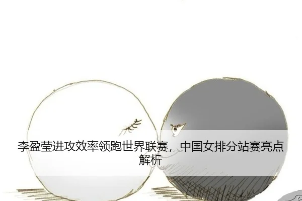 李盈莹进攻效率领跑世界联赛，中国女排分站赛亮点解析
