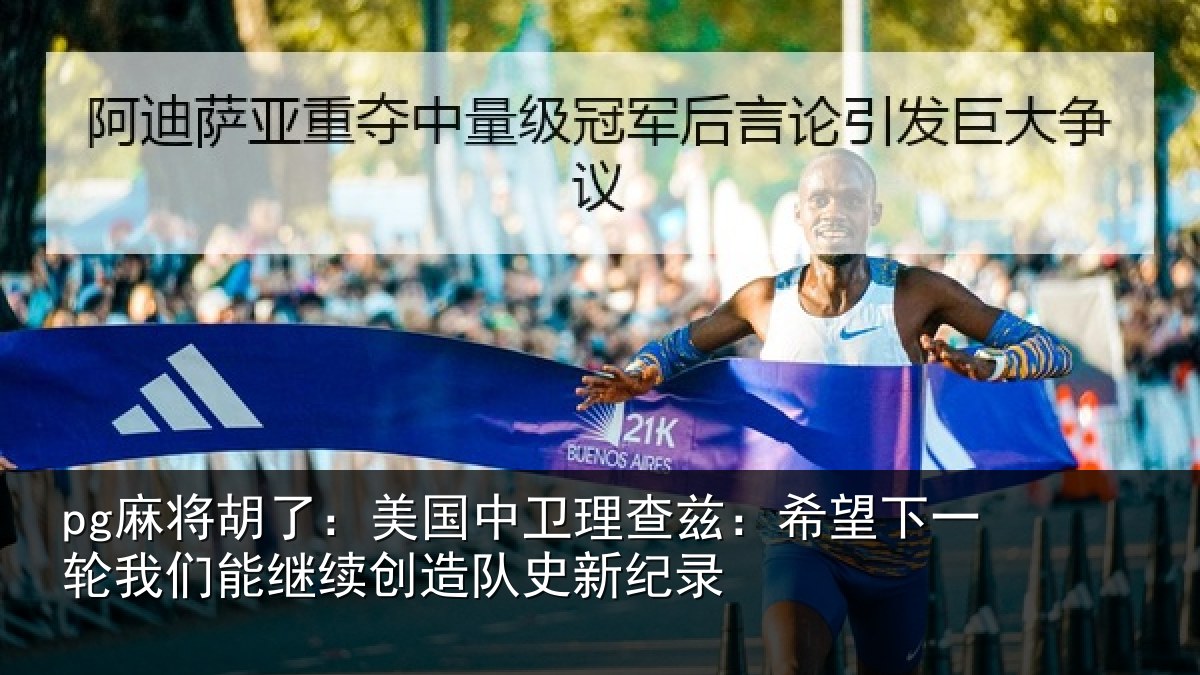 pg麻将胡了:美国中卫理查兹:希望下一相关情况队史新纪录