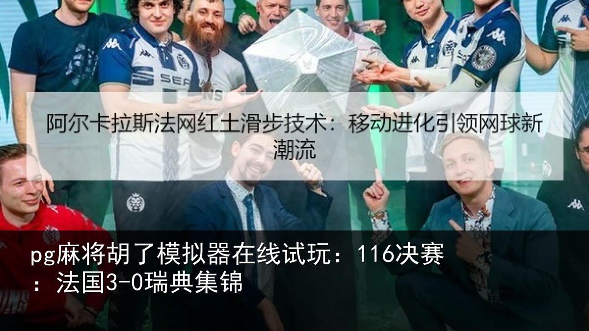 pg麻将胡了模拟器在线试玩:116决赛:法国3-0瑞典集锦