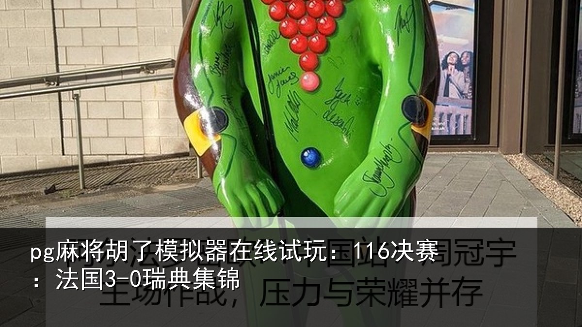 pg麻将胡了模拟器在线试玩:116决赛:法国3-0瑞典集锦