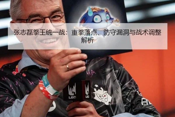 张志磊拳王统一战：重拳落点、防守漏洞与战术调整解析