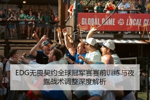 EDG无畏契约全球冠军赛赛前训练与夜露战术调整深度解析
