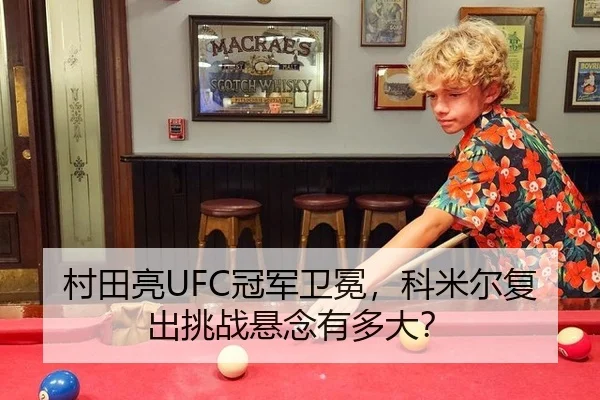 村田亮UFC冠军卫冕，科米尔复出挑战悬念有多大？