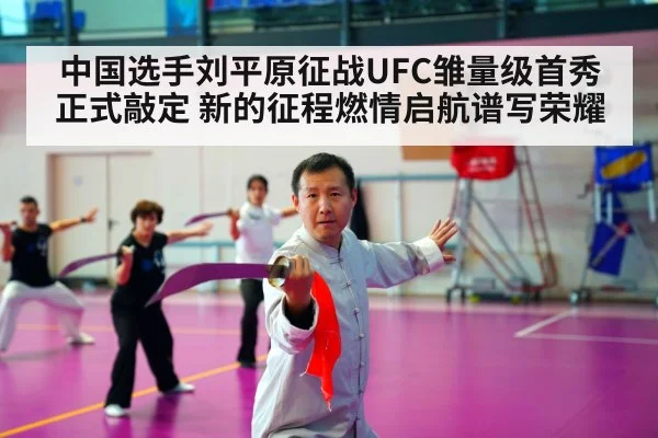 中国选手刘平原征战UFC雏量级首秀正式敲定 新的征程燃情启航谱写荣耀