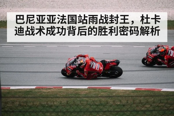 巴尼亚亚法国站雨战封王,杜卡迪战术成功背后的胜利密码解析