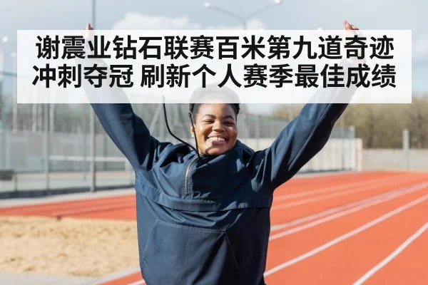 谢震业钻石联赛百米第九道奇迹冲刺夺冠 刷新个人赛季最佳成绩