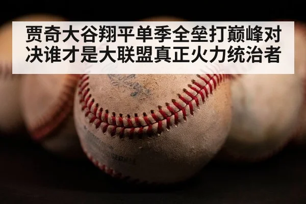 贾奇大谷翔平单季全垒打巅峰对决谁才是大联盟真正火力统治者