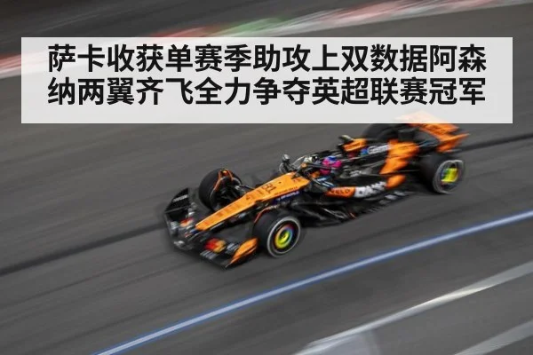 萨卡收获单赛季助攻上双数据阿森纳两翼齐飞全力争夺英超联赛冠军